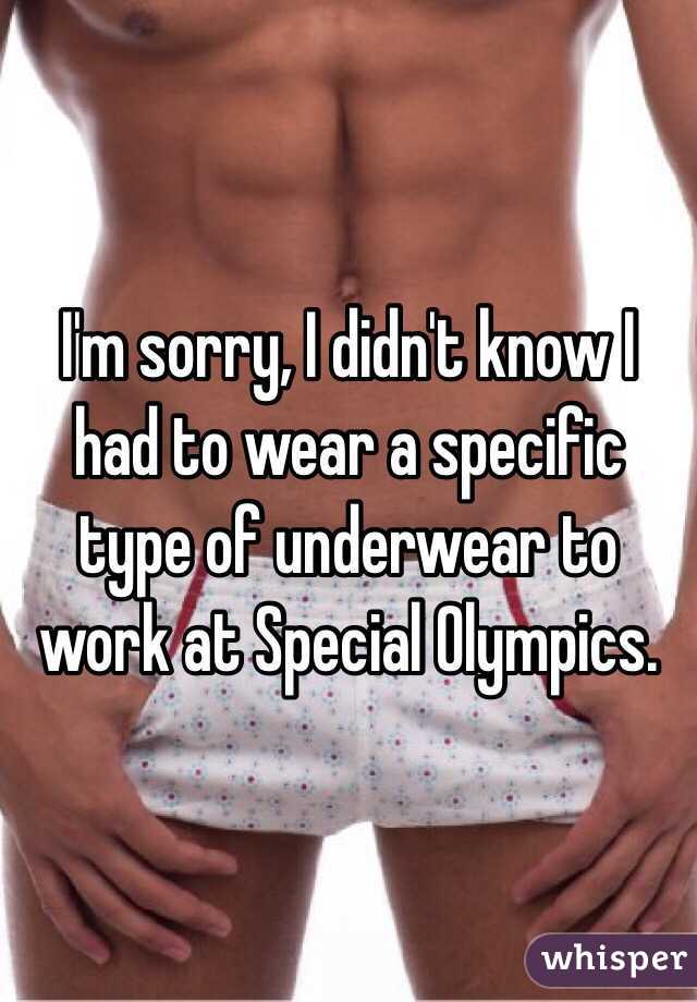 I'm sorry, I didn't know I had to wear a specific type of underwear to work at Special Olympics.