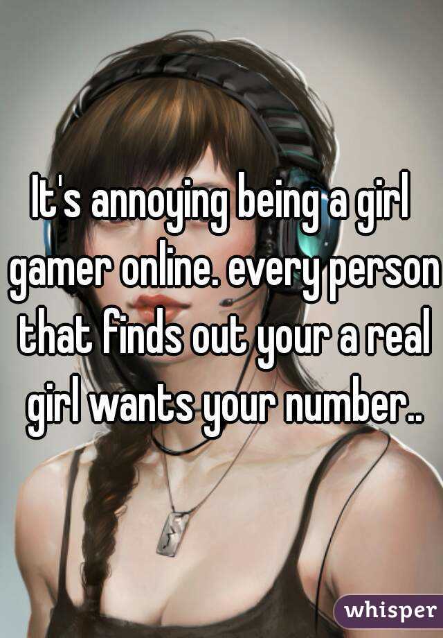 It's annoying being a girl gamer online. every person that finds out your a real girl wants your number..