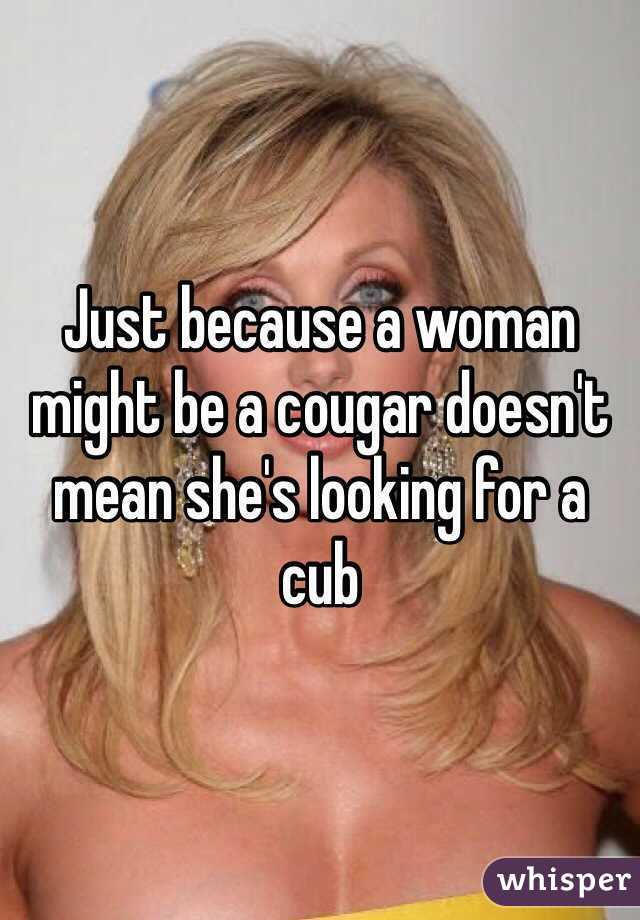 Just because a woman might be a cougar doesn't mean she's looking for a cub