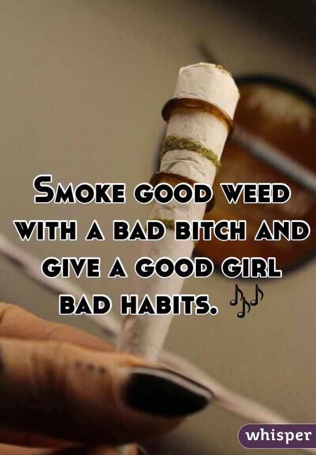 Smoke good weed with a bad bitch and give a good girl bad habits. 🎶