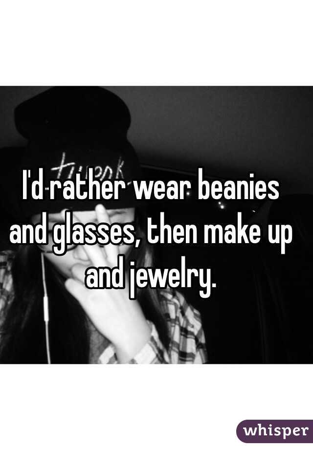 I'd rather wear beanies and glasses, then make up and jewelry.