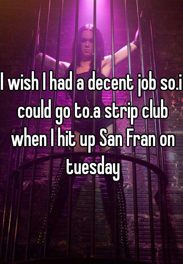 i-wish-i-had-a-decent-job-so-i-could-go-to-a-strip-club-when-i-hit-up