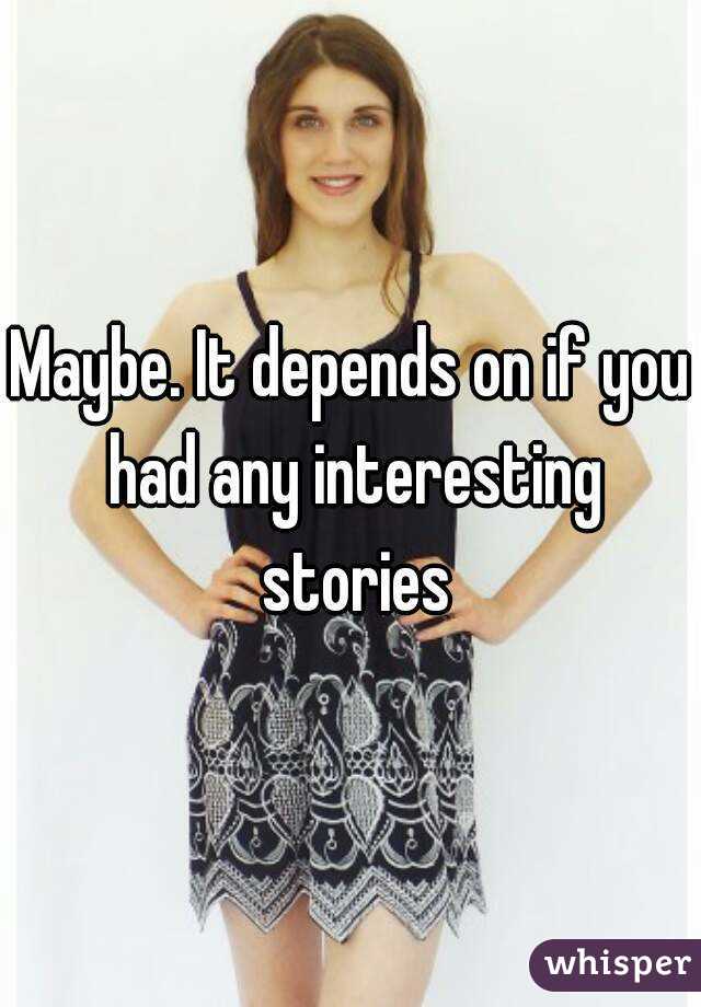 Maybe. It depends on if you had any interesting stories