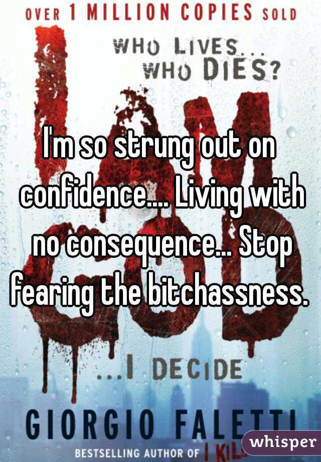 I'm so strung out on confidence.... Living with no consequence... Stop fearing the bitchassness. 