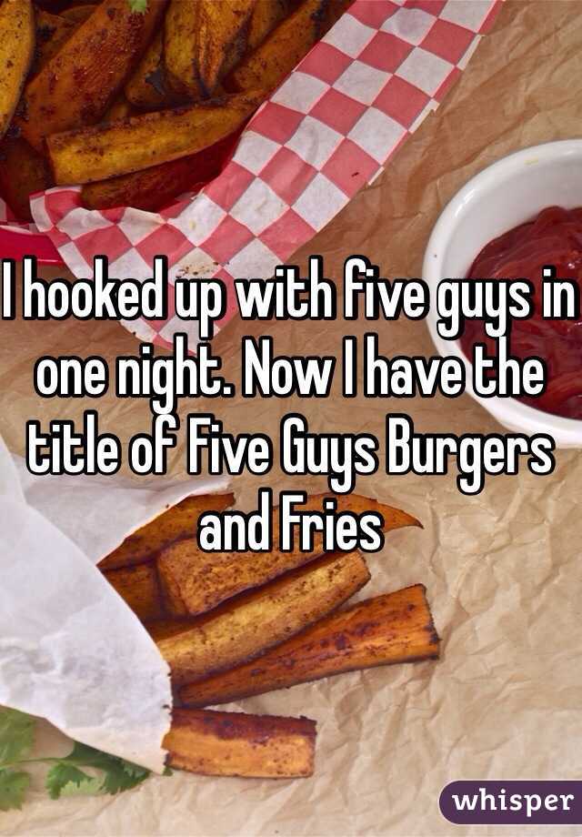 I hooked up with five guys in one night. Now I have the title of Five Guys Burgers and Fries