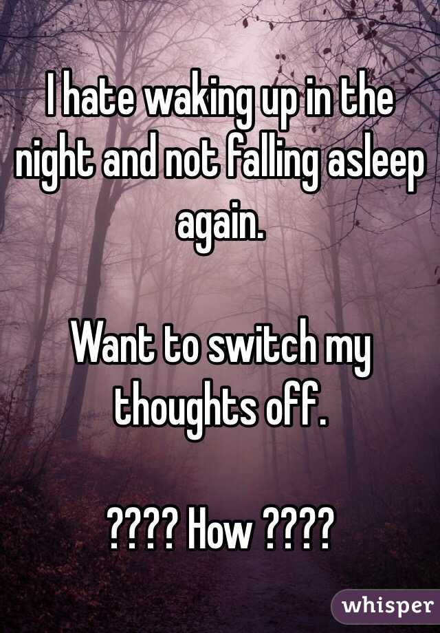 I hate waking up in the night and not falling asleep again.

Want to switch my thoughts off.

???? How ????