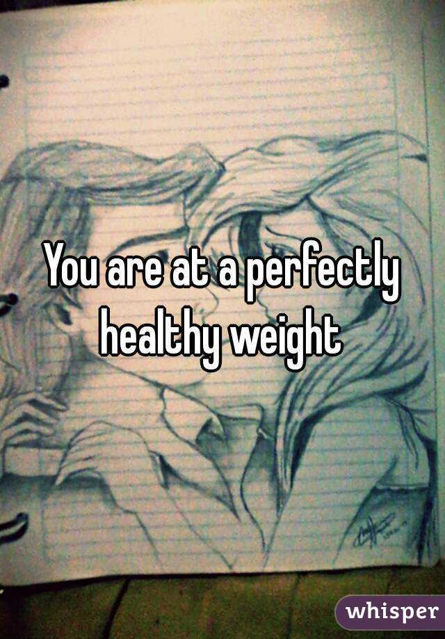 You are at a perfectly healthy weight 