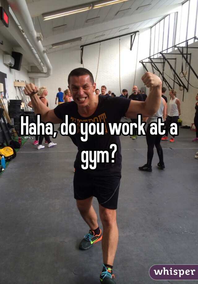 Haha, do you work at a gym?  