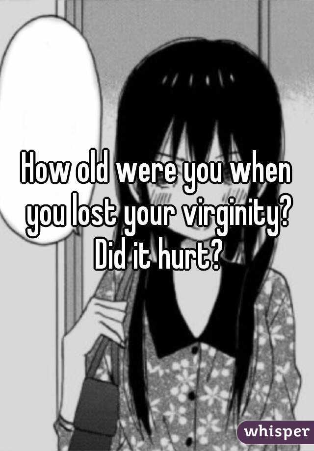 How old were you when you lost your virginity? Did it hurt?