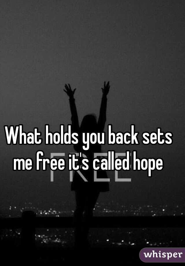 What holds you back sets me free it's called hope