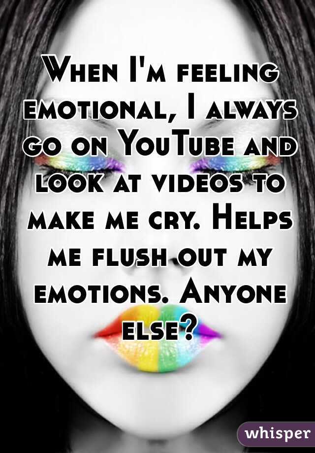 When I'm feeling emotional, I always go on YouTube and look at videos to make me cry. Helps me flush out my emotions. Anyone else?