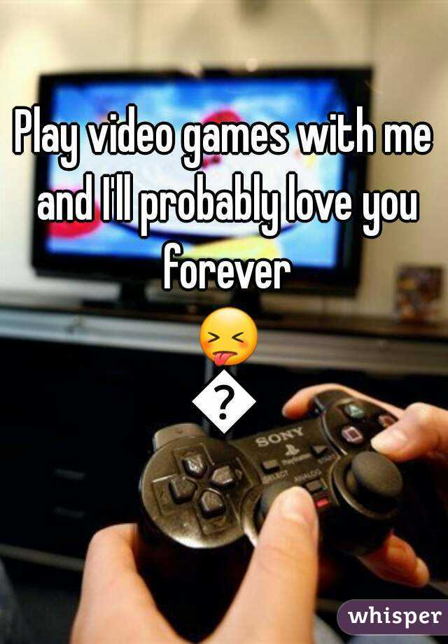 Play video games with me and I'll probably love you forever 😝😍