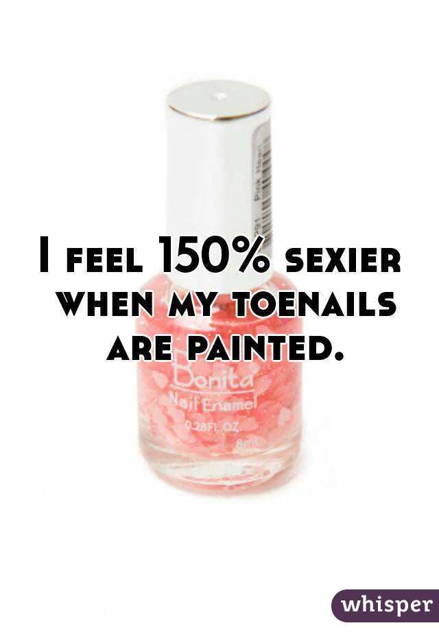 I feel 150% sexier when my toenails are painted.