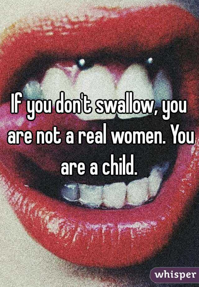 If you don't swallow, you are not a real women. You are a child. 