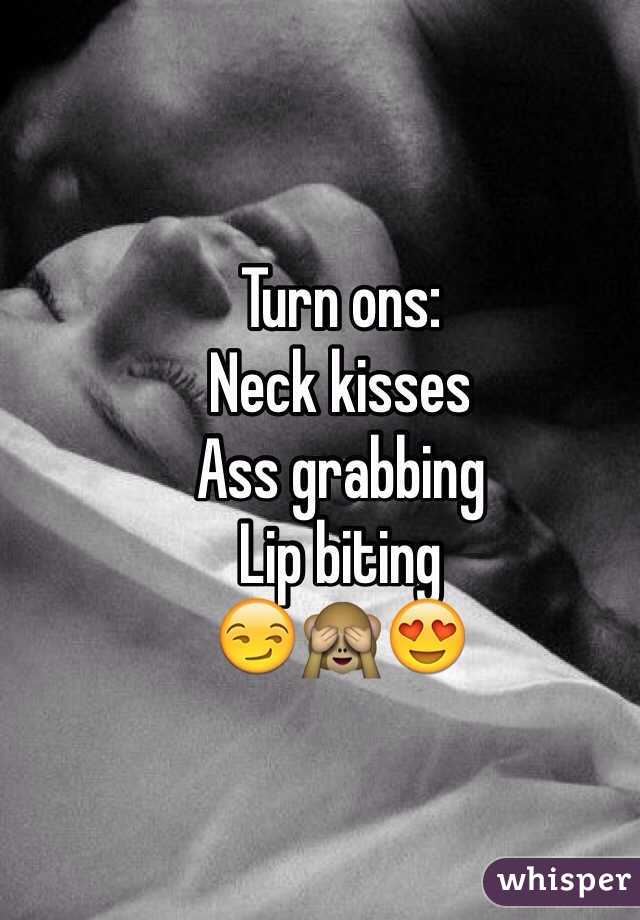 Turn ons: 
Neck kisses 
Ass grabbing 
Lip biting 
😏🙈😍