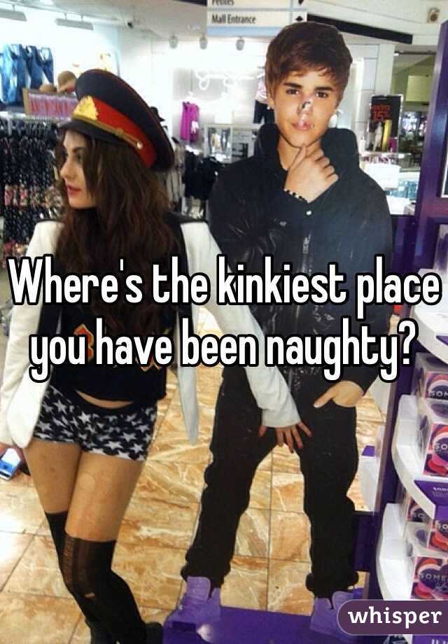 Where's the kinkiest place you have been naughty? 