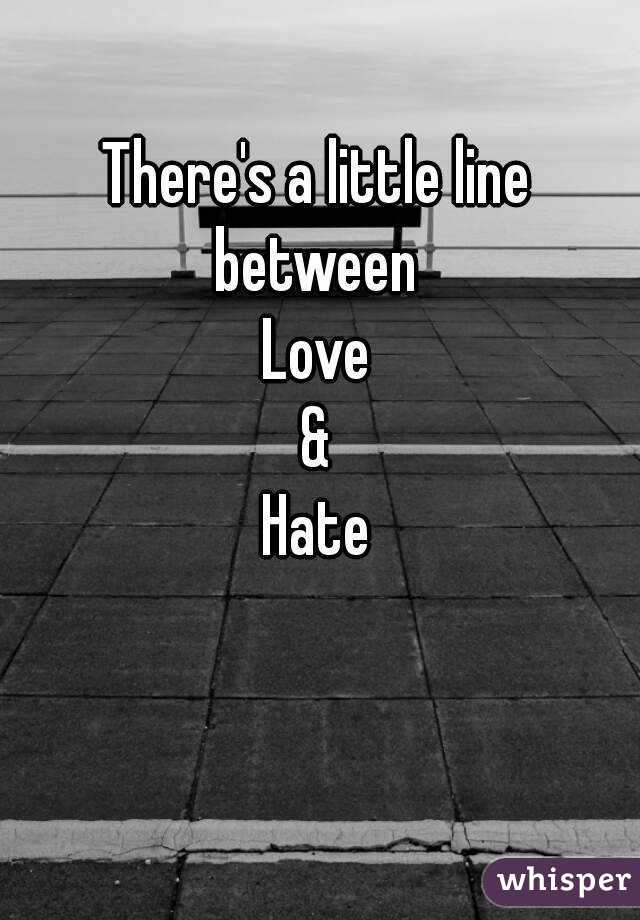 There's a little line between 
Love
&
Hate