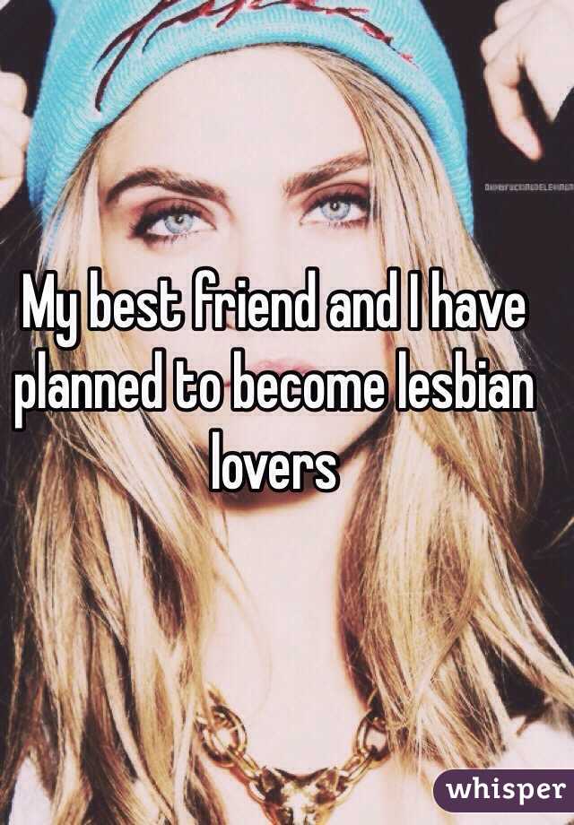 My best friend and I have planned to become lesbian lovers