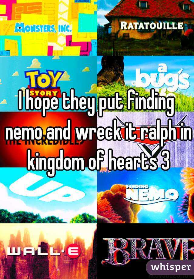 I hope they put finding nemo and wreck it ralph in kingdom of hearts 3