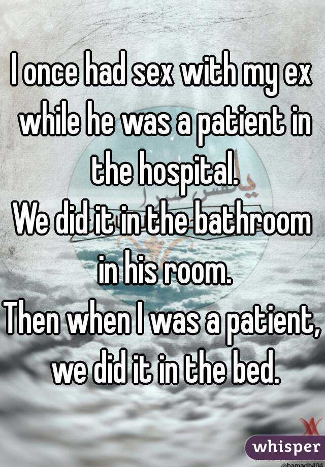 I once had sex with my ex while he was a patient in the hospital.
We did it in the bathroom in his room.
Then when I was a patient, we did it in the bed.