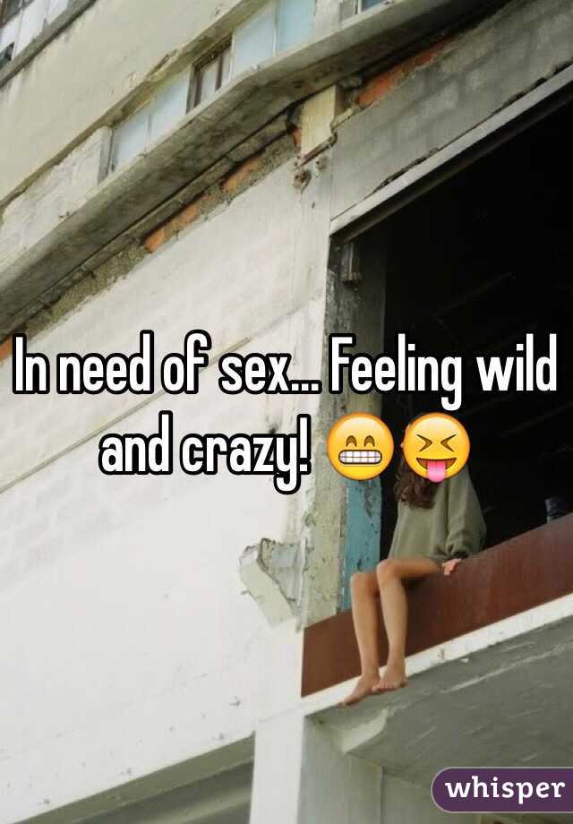 In need of sex... Feeling wild and crazy! 😁😝