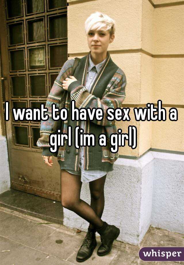 I want to have sex with a girl (im a girl)