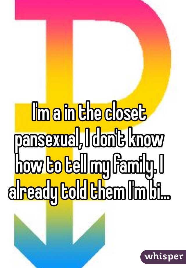 I'm a in the closet pansexual, I don't know how to tell my family. I already told them I'm bi...