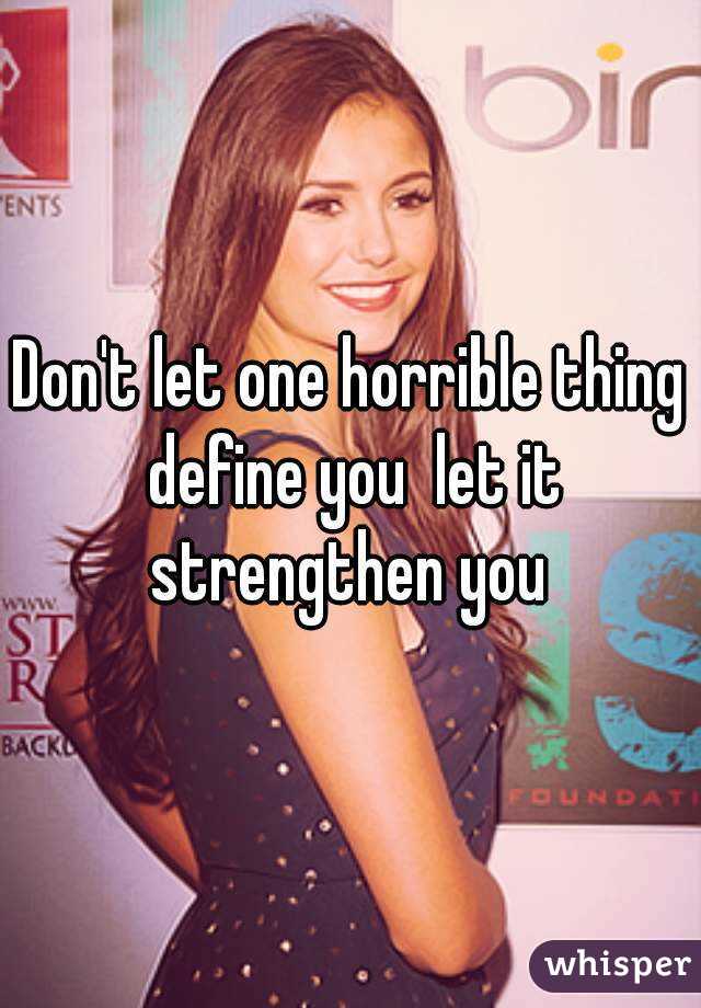 Don't let one horrible thing define you  let it strengthen you 