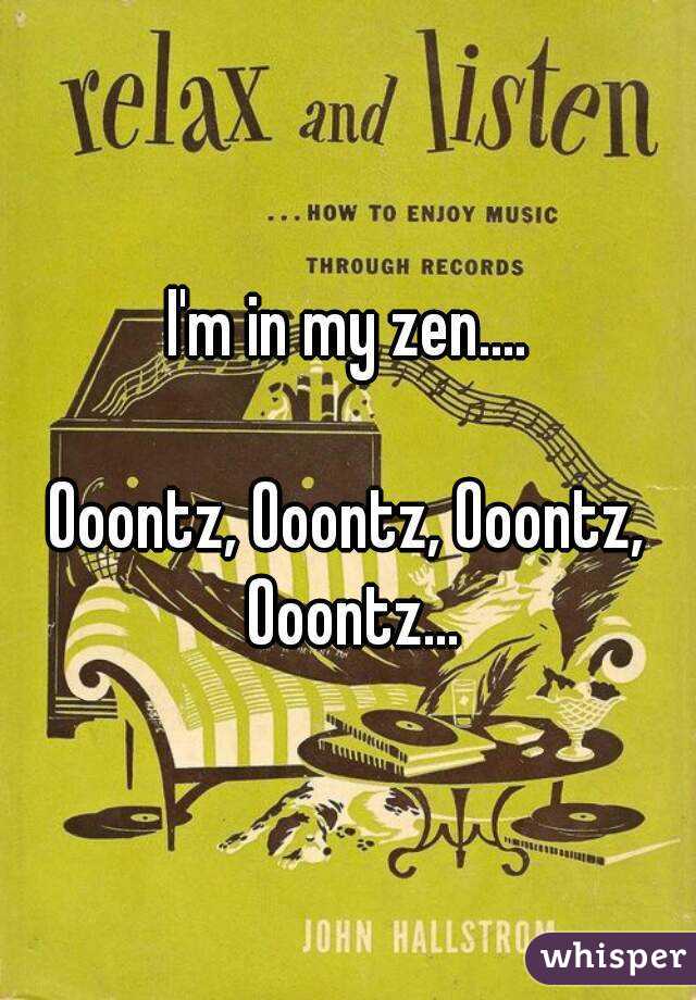 I'm in my zen....

Ooontz, Ooontz, Ooontz, Ooontz...