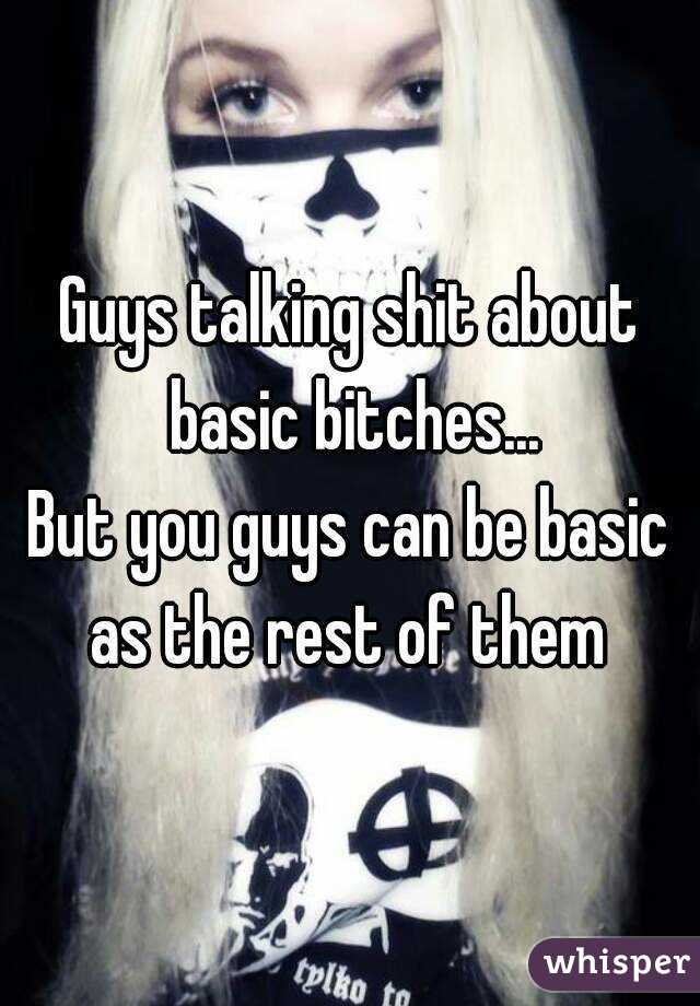 Guys talking shit about basic bitches...
But you guys can be basic as the rest of them 