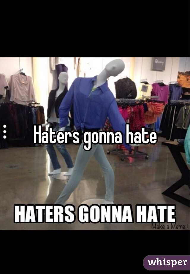Haters gonna hate 