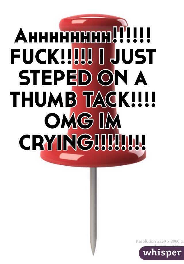 Ahhhhhhhh!!!!!! FUCK!!!!! I JUST STEPED ON A THUMB TACK!!!! OMG IM CRYING!!!!!!!!