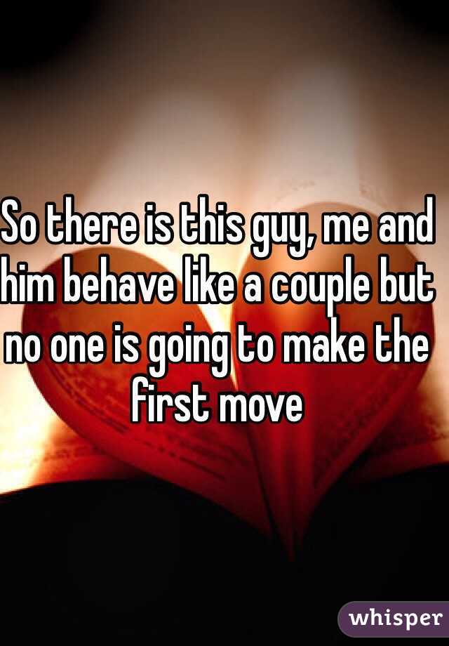 So there is this guy, me and him behave like a couple but no one is going to make the first move 