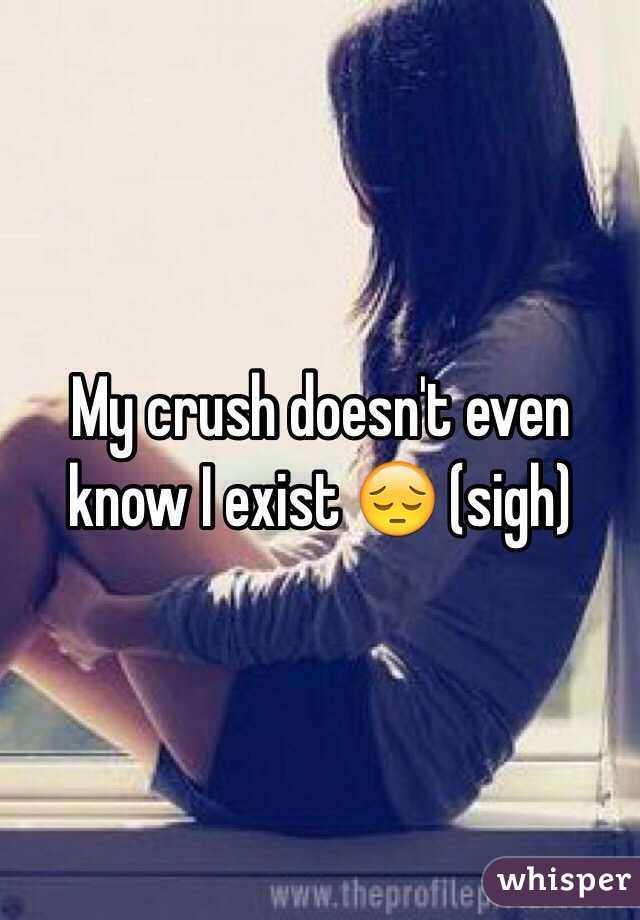 My crush doesn't even know I exist 😔 (sigh)