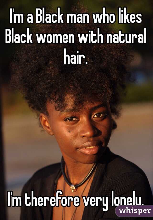 I'm a Black man who likes Black women with natural hair.






I'm therefore very lonely.