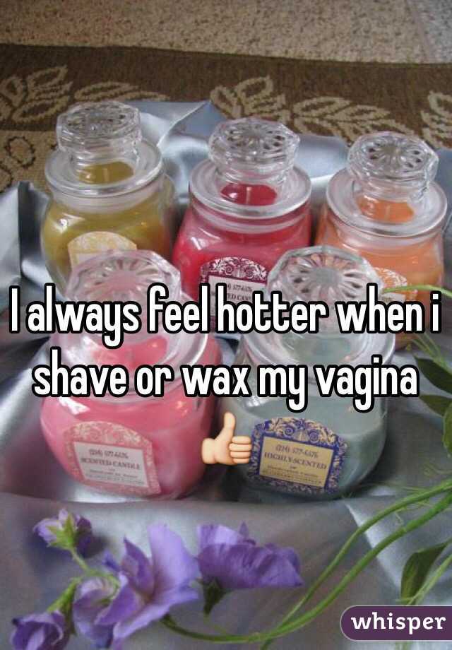 I always feel hotter when i shave or wax my vagina 👍