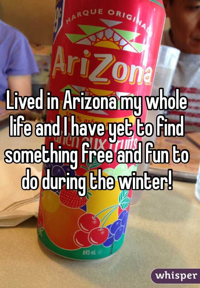 Lived in Arizona my whole life and I have yet to find something free and fun to do during the winter!