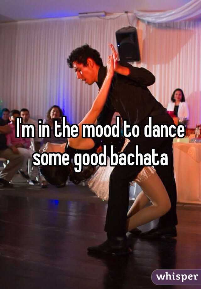 I'm in the mood to dance some good bachata 