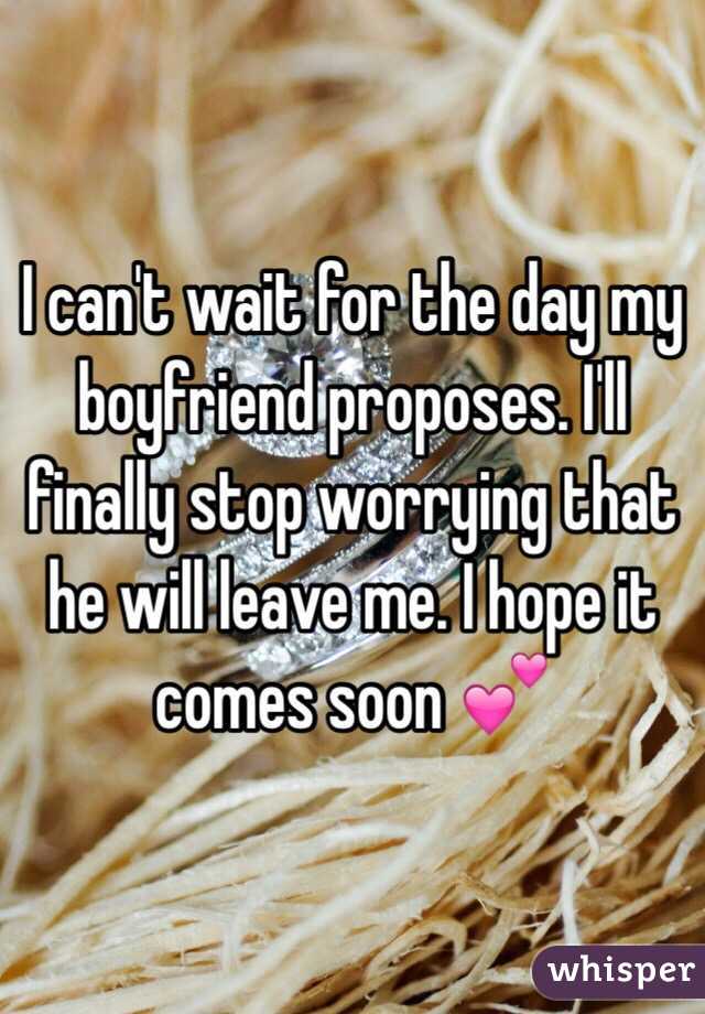 I can't wait for the day my boyfriend proposes. I'll finally stop worrying that he will leave me. I hope it comes soon 💕