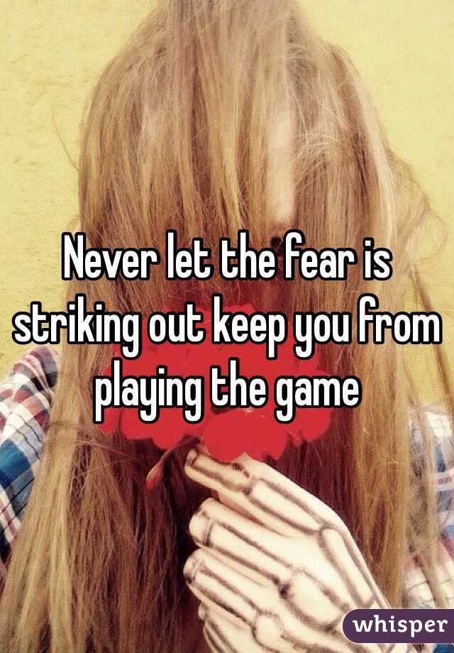 Never let the fear is striking out keep you from playing the game