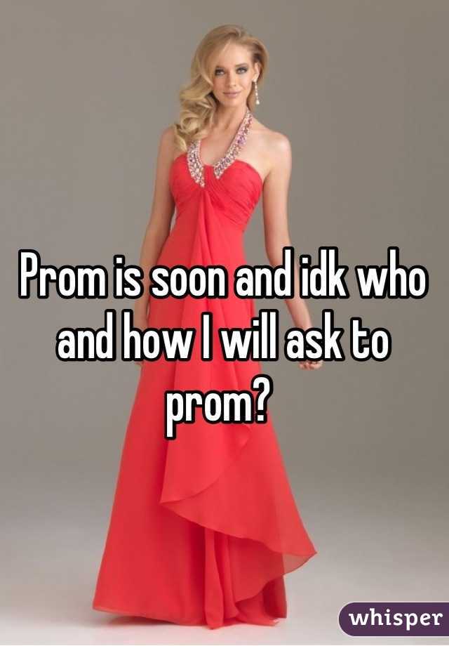 Prom is soon and idk who and how I will ask to prom? 
