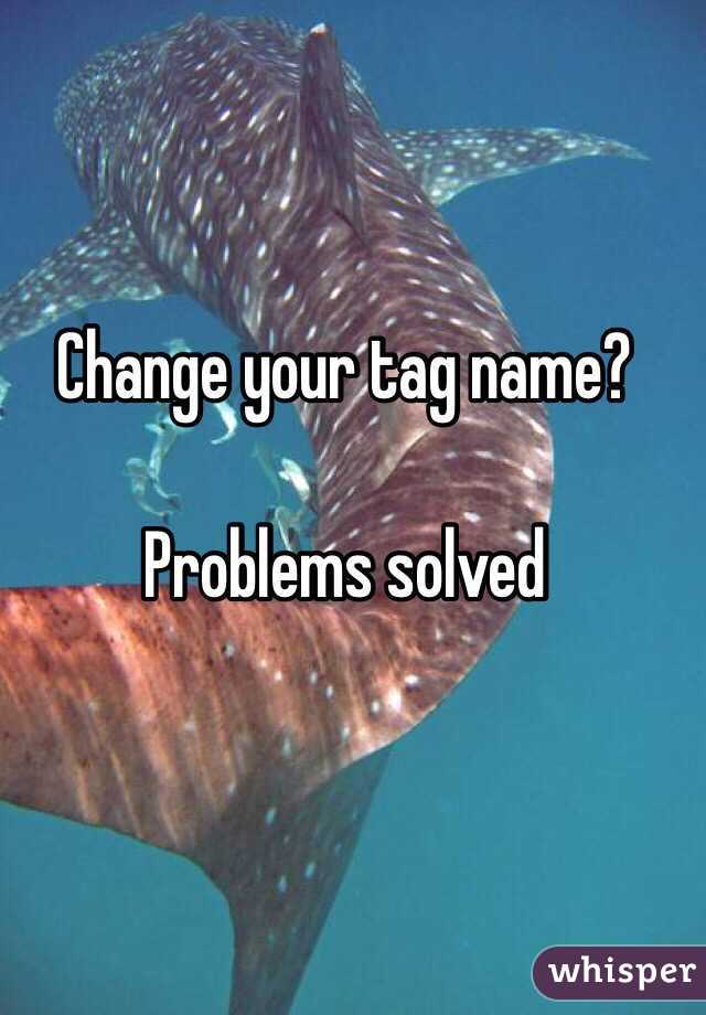 Change your tag name?

Problems solved 