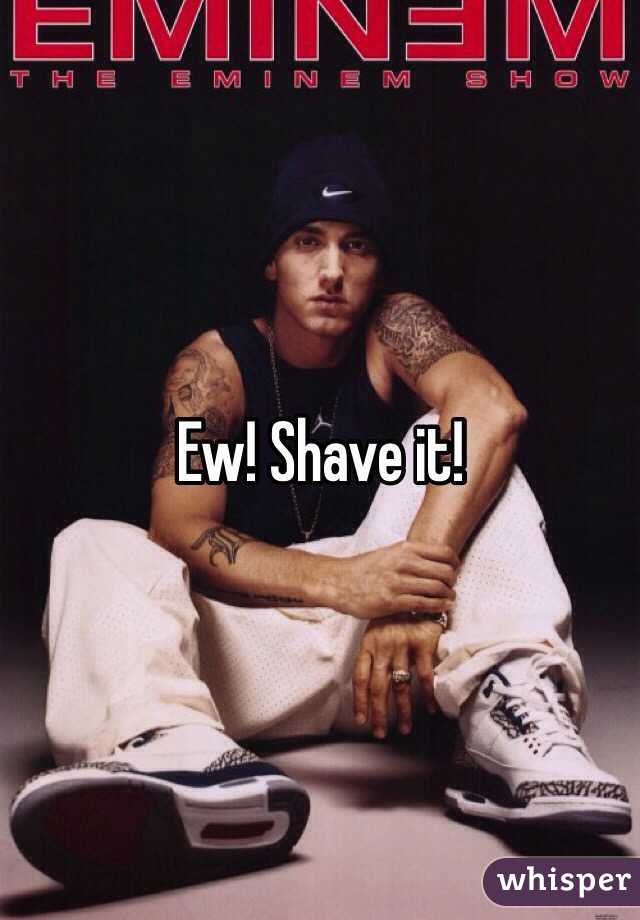 Ew! Shave it!