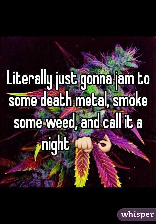 Literally just gonna jam to some death metal, smoke some weed, and call it a night 👊👌