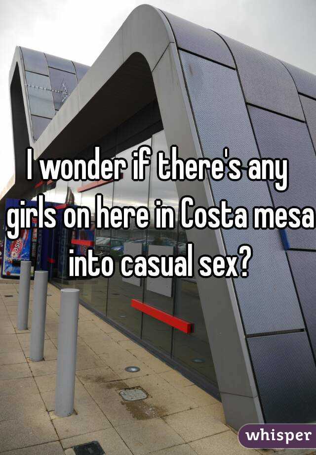 I wonder if there's any girls on here in Costa mesa into casual sex?