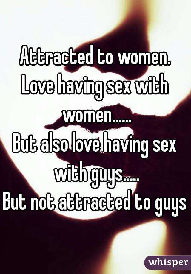 Attracted to women.
Love having sex with women......
But also love having sex with guys.....
But not attracted to guys