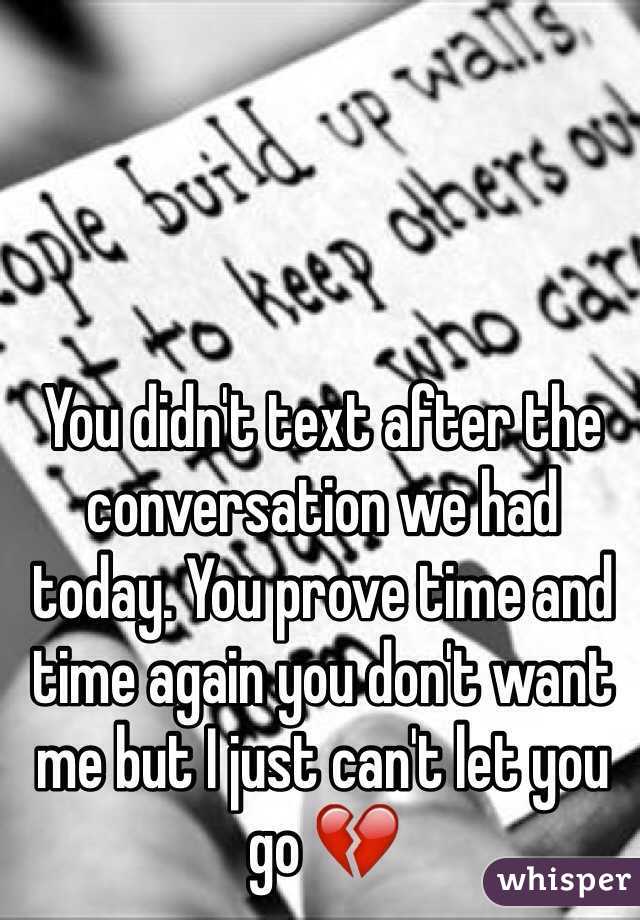 You didn't text after the conversation we had today. You prove time and time again you don't want me but I just can't let you go 💔