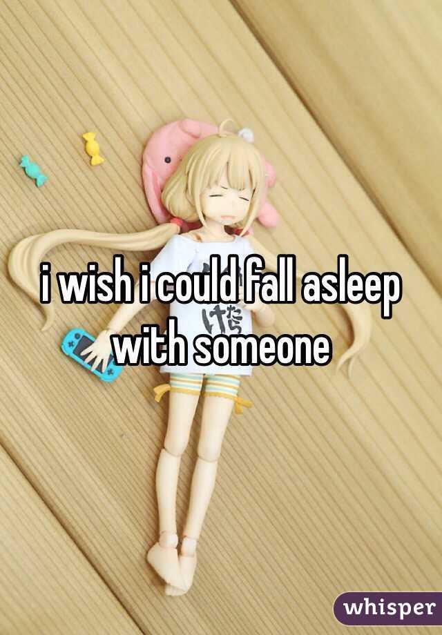 i wish i could fall asleep with someone