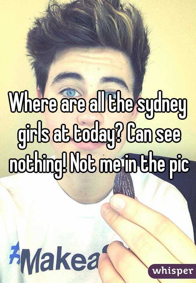 Where are all the sydney girls at today? Can see nothing! Not me in the pic