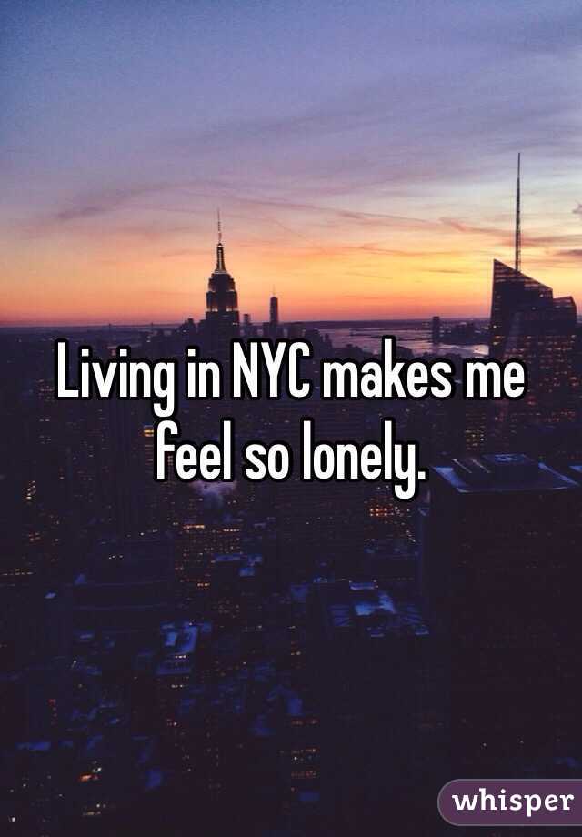 Living in NYC makes me feel so lonely. 